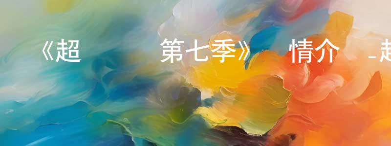 曾躍平發布《超級飛俠第七季》詳情介紹_超級飛俠第七季已完結在線觀看_超級飛俠第七季迅雷下載_國漫